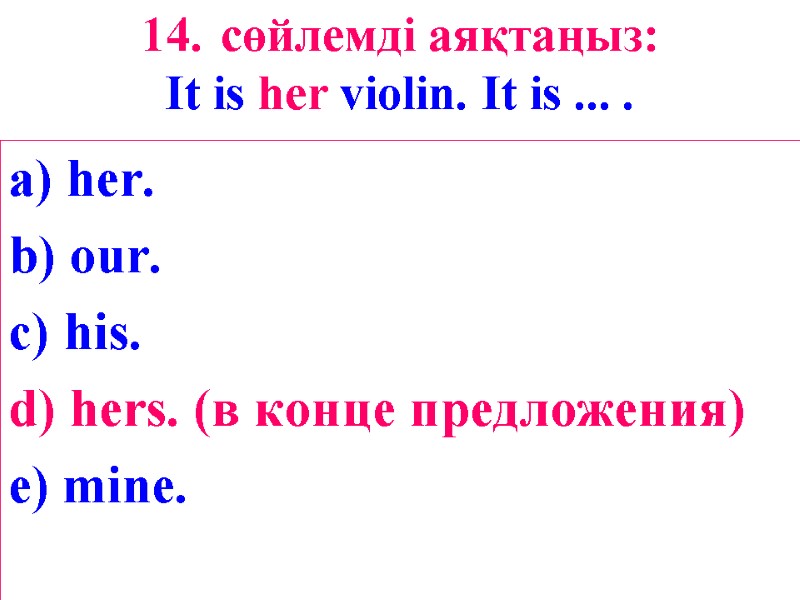 14. сөйлемді аяқтаңыз: It is her violin. It is ... . a) her. b)